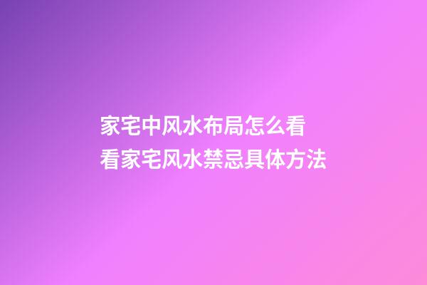 家宅中风水布局怎么看 看家宅风水禁忌具体方法
